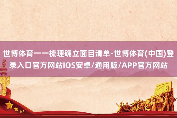 世博体育一一梳理确立面目清单-世博体育(中国)登录入口官方网站IOS安卓/通用版/APP官方网站